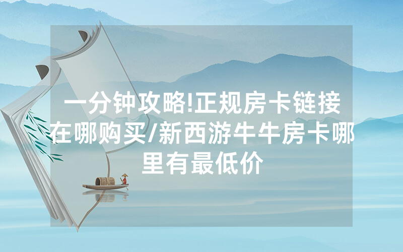 一分钟攻略!正规房卡链接在哪购买/新西游牛牛房卡哪里有最低价