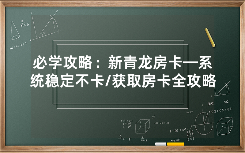 必学攻略：新青龙房卡—系统稳定不卡/获取房卡全攻略