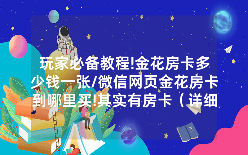 玩家必备教程!金花房卡多少钱一张/微信网页金花房卡到哪里买!其实有房卡（详细教程）
