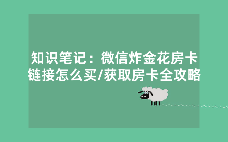 知识笔记：微信炸金花房卡链接怎么买/获取房卡全攻略
