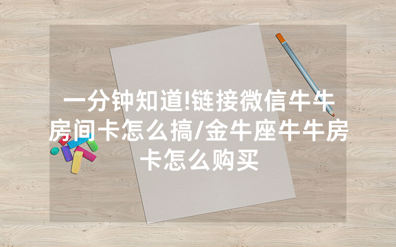 一分钟知道!链接微信牛牛房间卡怎么搞/金牛座牛牛房卡怎么购买