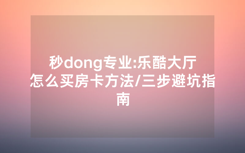 秒dong专业:乐酷大厅怎么买房卡方法/三步避坑指南
