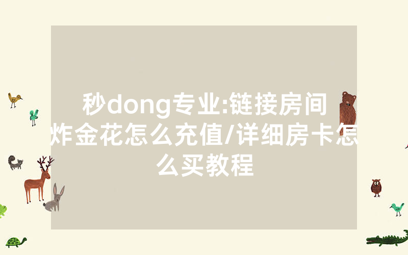 秒dong专业:链接房间炸金花怎么充值/详细房卡怎么买教程