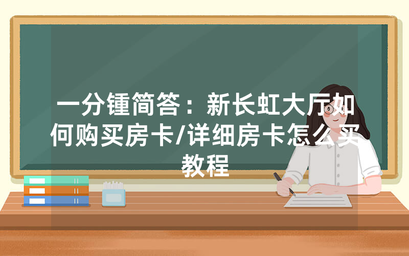 一分锺简答：新长虹大厅如何购买房卡/详细房卡怎么买教程