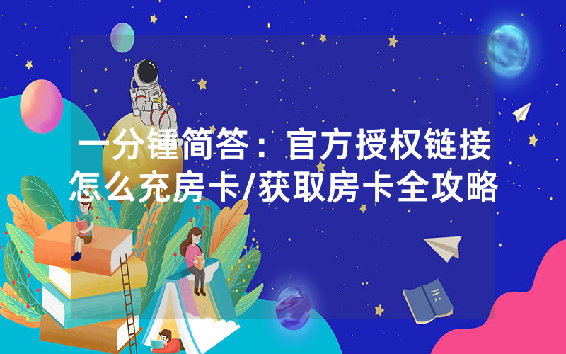 一分锺简答：官方授权链接怎么充房卡/获取房卡全攻略