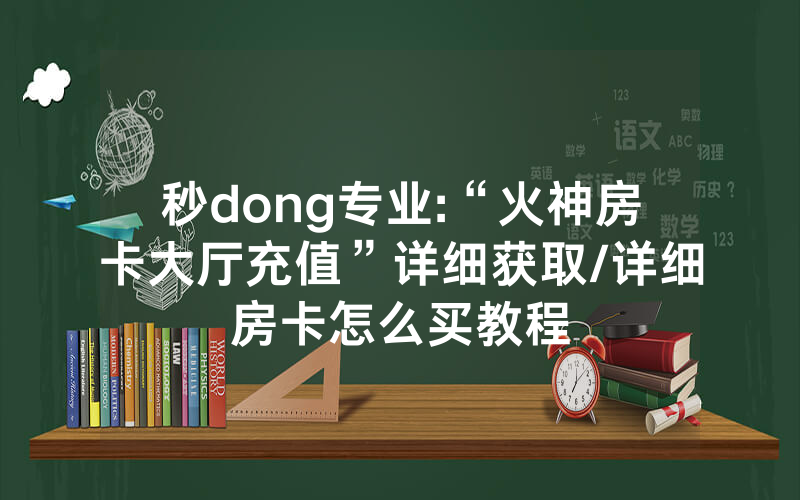 秒dong专业:“火神房卡大厅充值”详细获取/详细房卡怎么买教程