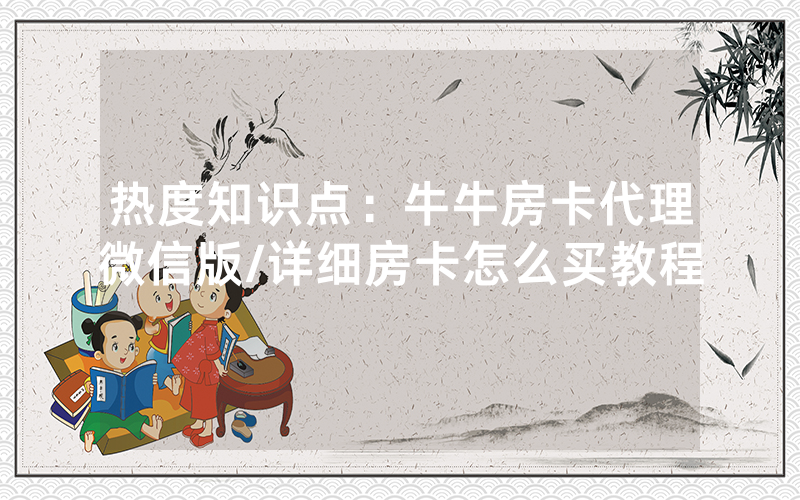 热度知识点：牛牛房卡代理微信版/详细房卡怎么买教程