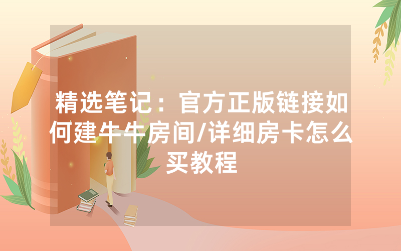 精选笔记：官方正版链接如何建牛牛房间/详细房卡怎么买教程