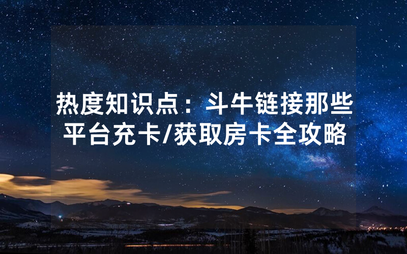 热度知识点：斗牛链接那些平台充卡/获取房卡全攻略