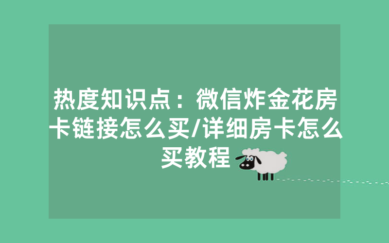热度知识点：微信炸金花房卡链接怎么买/详细房卡怎么买教程