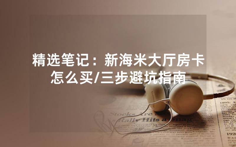 精选笔记：新海米大厅房卡怎么买/三步避坑指南