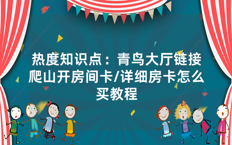 热度知识点：青鸟大厅链接爬山开房间卡/详细房卡怎么买教程