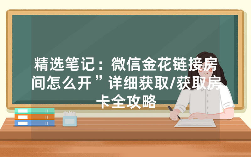 精选笔记：微信金花链接房间怎么开”详细获取/获取房卡全攻略
