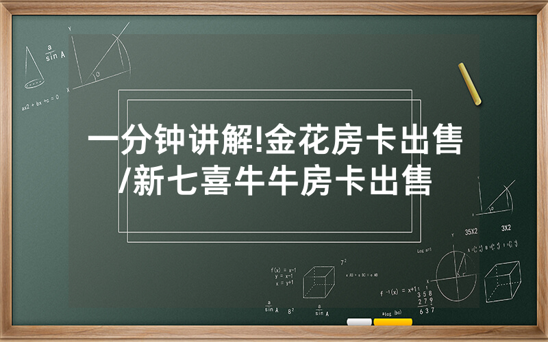 一分钟讲解!金花房卡出售/新七喜牛牛房卡出售