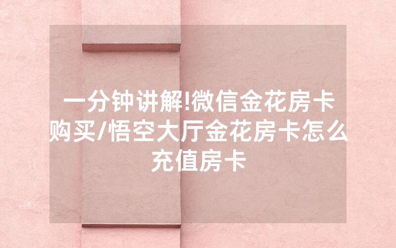 一分钟讲解!微信金花房卡购买/悟空大厅金花房卡怎么充值房卡