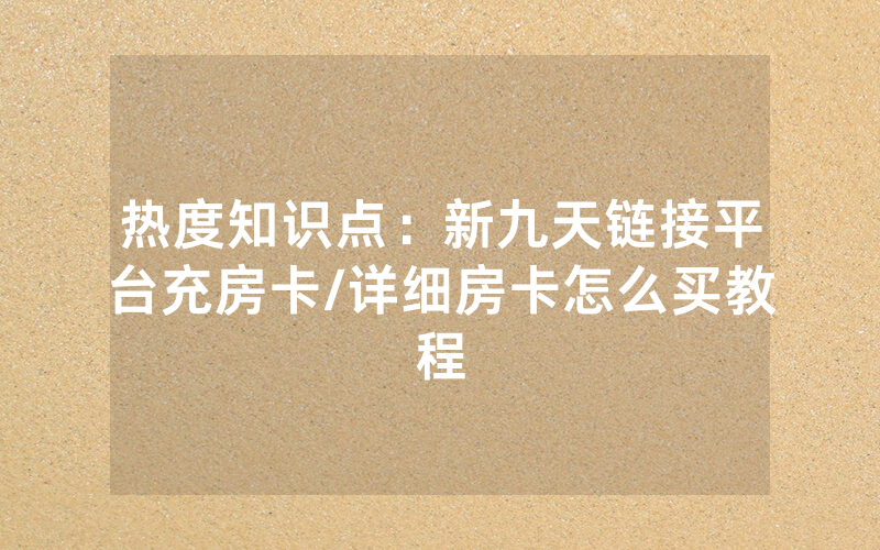 热度知识点：新九天链接平台充房卡/详细房卡怎么买教程