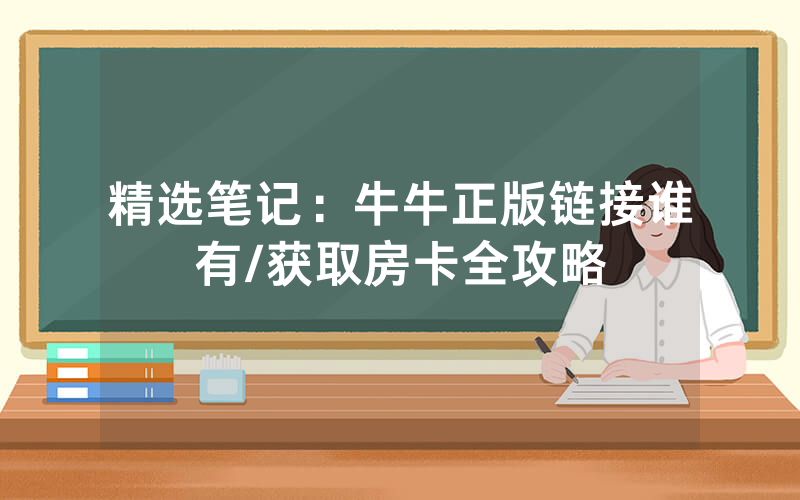 精选笔记：牛牛正版链接谁有/获取房卡全攻略