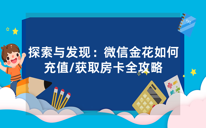 探索与发现：微信金花如何充值/获取房卡全攻略