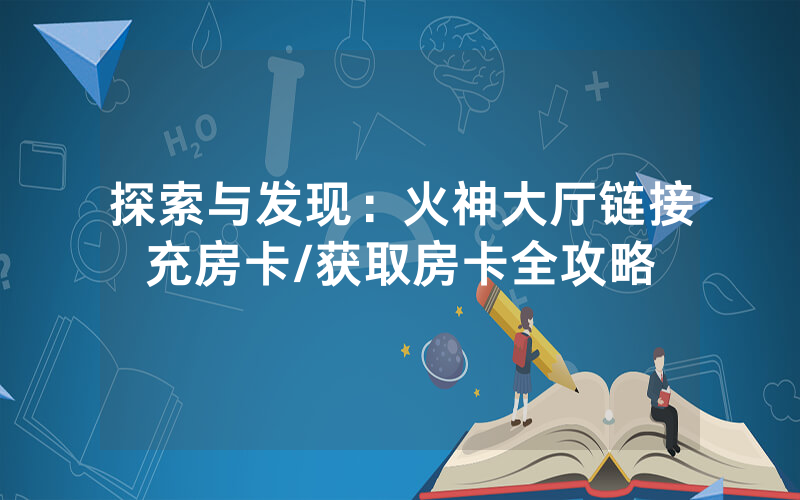 探索与发现：火神大厅链接充房卡/获取房卡全攻略