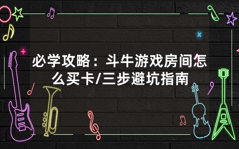 必学攻略：斗牛游戏房间怎么买卡/三步避坑指南