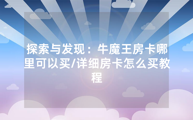 探索与发现：牛魔王房卡哪里可以买/详细房卡怎么买教程