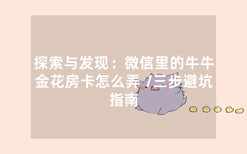 探索与发现：微信里的牛牛金花房卡怎么弄 /三步避坑指南