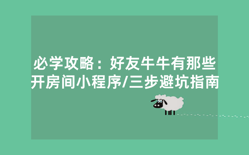 必学攻略：好友牛牛有那些开房间小程序/三步避坑指南