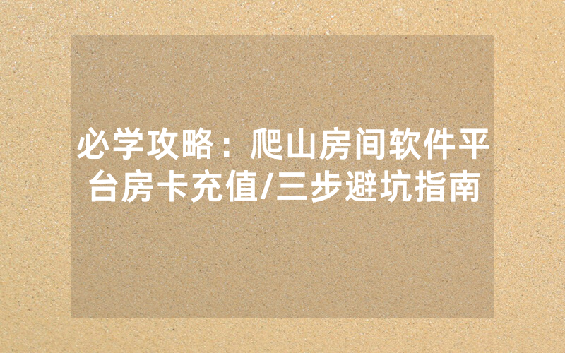 必学攻略：爬山房间软件平台房卡充值/三步避坑指南