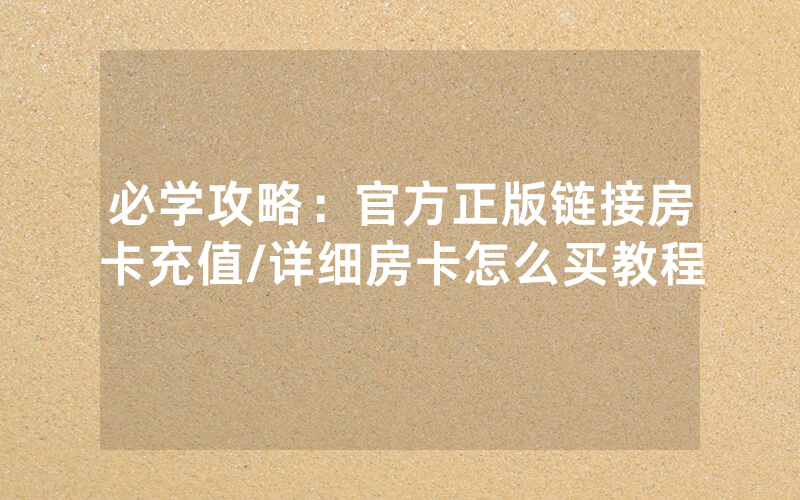 必学攻略：官方正版链接房卡充值/详细房卡怎么买教程