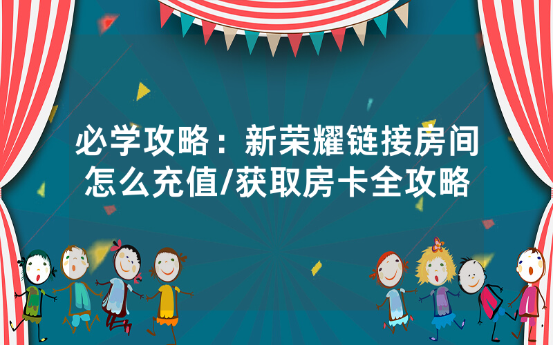 必学攻略：新荣耀链接房间怎么充值/获取房卡全攻略