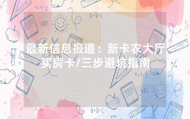 最新信息报道：新卡农大厅买房卡/三步避坑指南