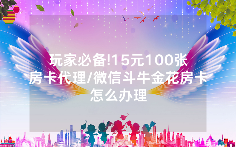 玩家必备!15元100张房卡代理/微信斗牛金花房卡怎么办理