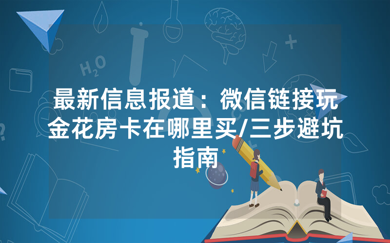 最新信息报道：微信链接玩金花房卡在哪里买/三步避坑指南