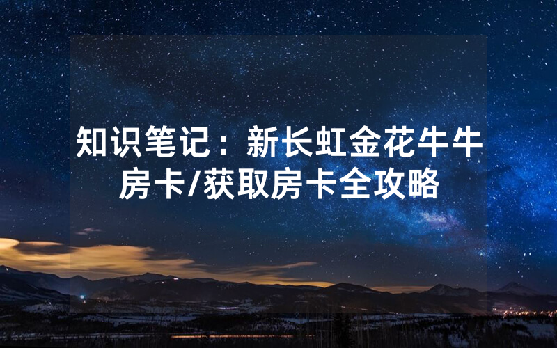 知识笔记：新长虹金花牛牛房卡/获取房卡全攻略