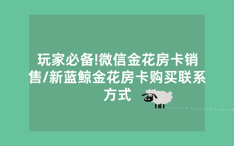 玩家必备!微信金花房卡销售/新蓝鲸金花房卡购买联系方式