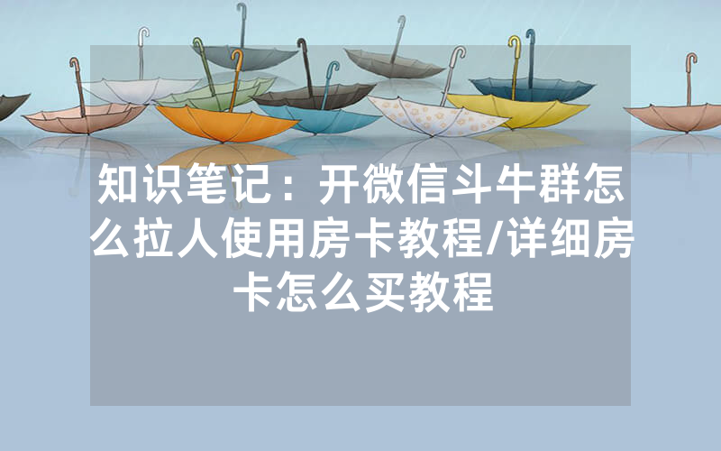 知识笔记：开微信斗牛群怎么拉人使用房卡教程/详细房卡怎么买教程