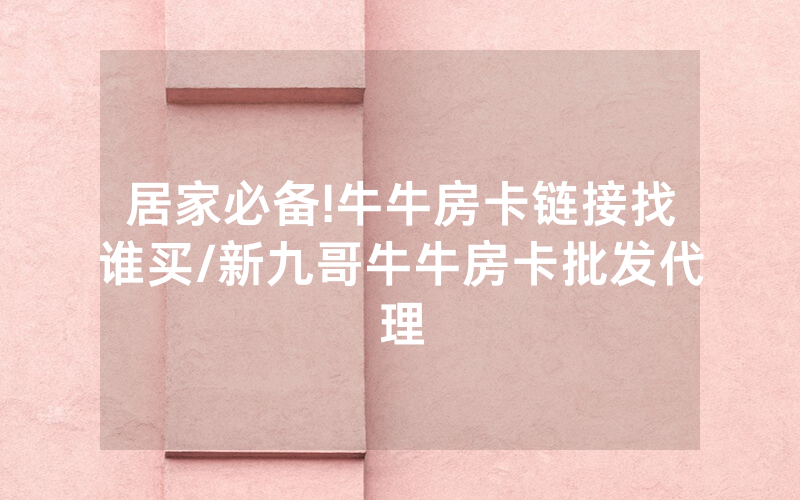 居家必备!牛牛房卡链接找谁买/新九哥牛牛房卡批发代理