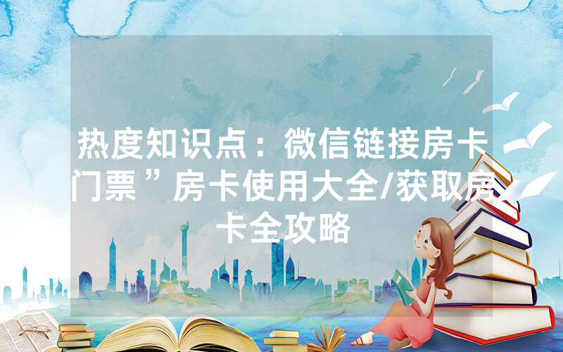 热度知识点：微信链接房卡门票”房卡使用大全/获取房卡全攻略