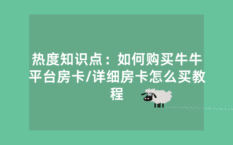 热度知识点：如何购买牛牛平台房卡/详细房卡怎么买教程
