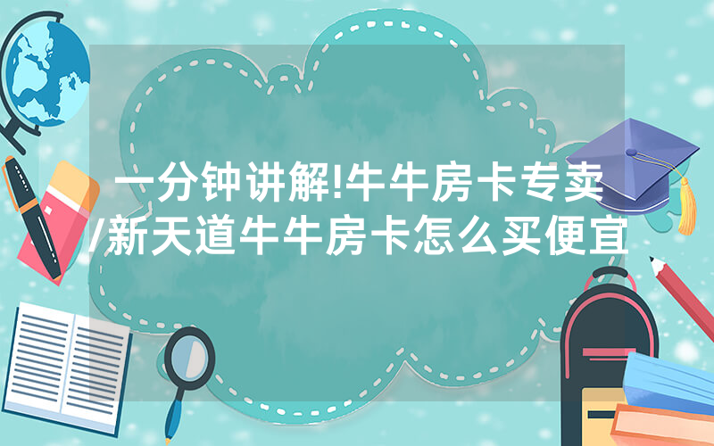 一分钟讲解!牛牛房卡专卖/新天道牛牛房卡怎么买便宜