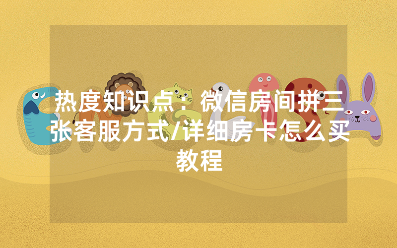 热度知识点：微信房间拼三张客服方式/详细房卡怎么买教程