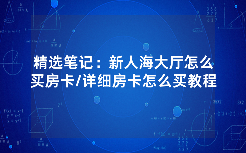 精选笔记：新人海大厅怎么买房卡/详细房卡怎么买教程