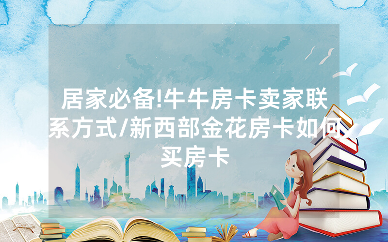 居家必备!牛牛房卡卖家联系方式/新西部金花房卡如何买房卡