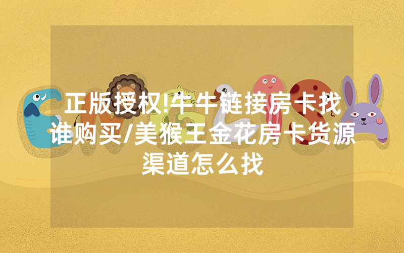 正版授权!牛牛链接房卡找谁购买/美猴王金花房卡货源渠道怎么找
