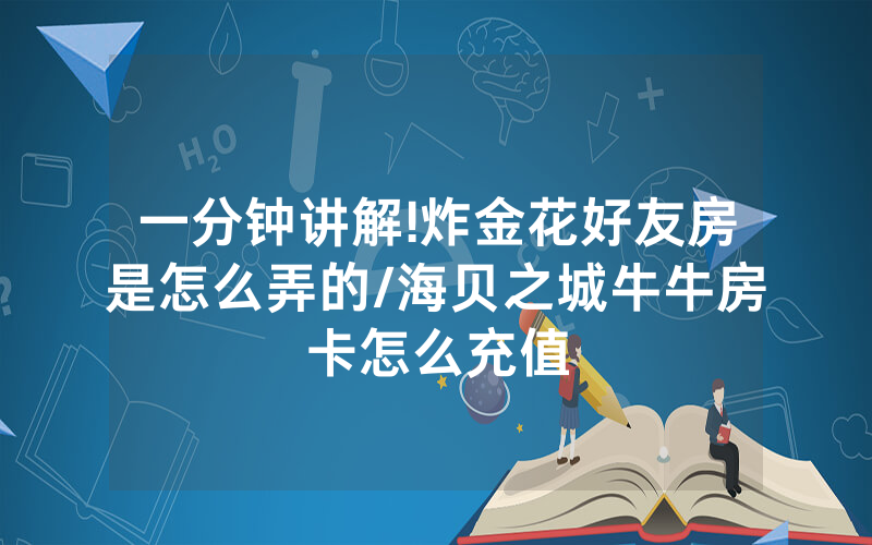 一分钟讲解!炸金花好友房是怎么弄的/海贝之城牛牛房卡怎么充值