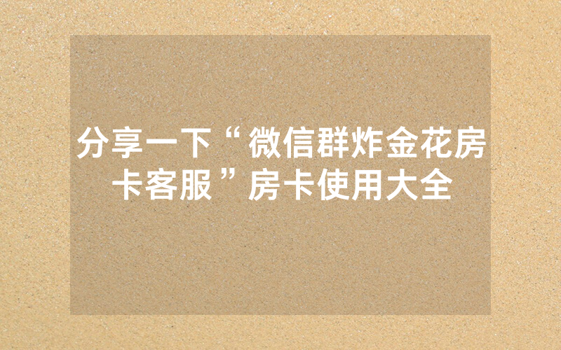 分享一下“微信群炸金花房卡客服”房卡使用大全