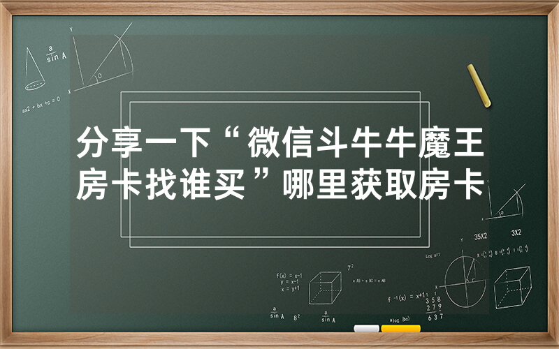 分享一下“微信斗牛牛魔王房卡找谁买”哪里获取房卡