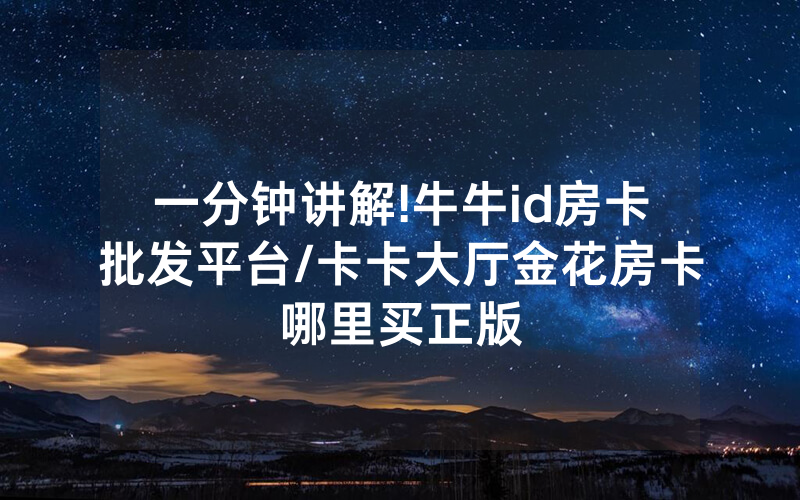 一分钟讲解!牛牛id房卡批发平台/卡卡大厅金花房卡哪里买正版