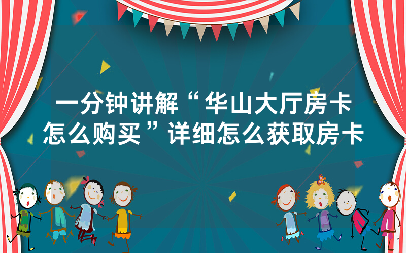 一分钟讲解“华山大厅房卡怎么购买”详细怎么获取房卡