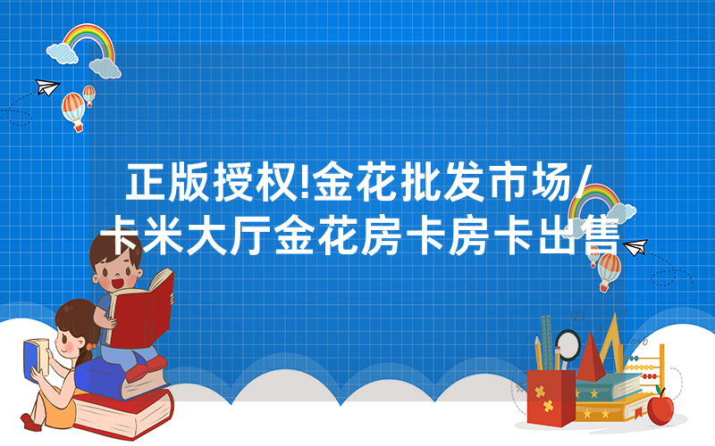 正版授权!金花批发市场/卡米大厅金花房卡房卡出售